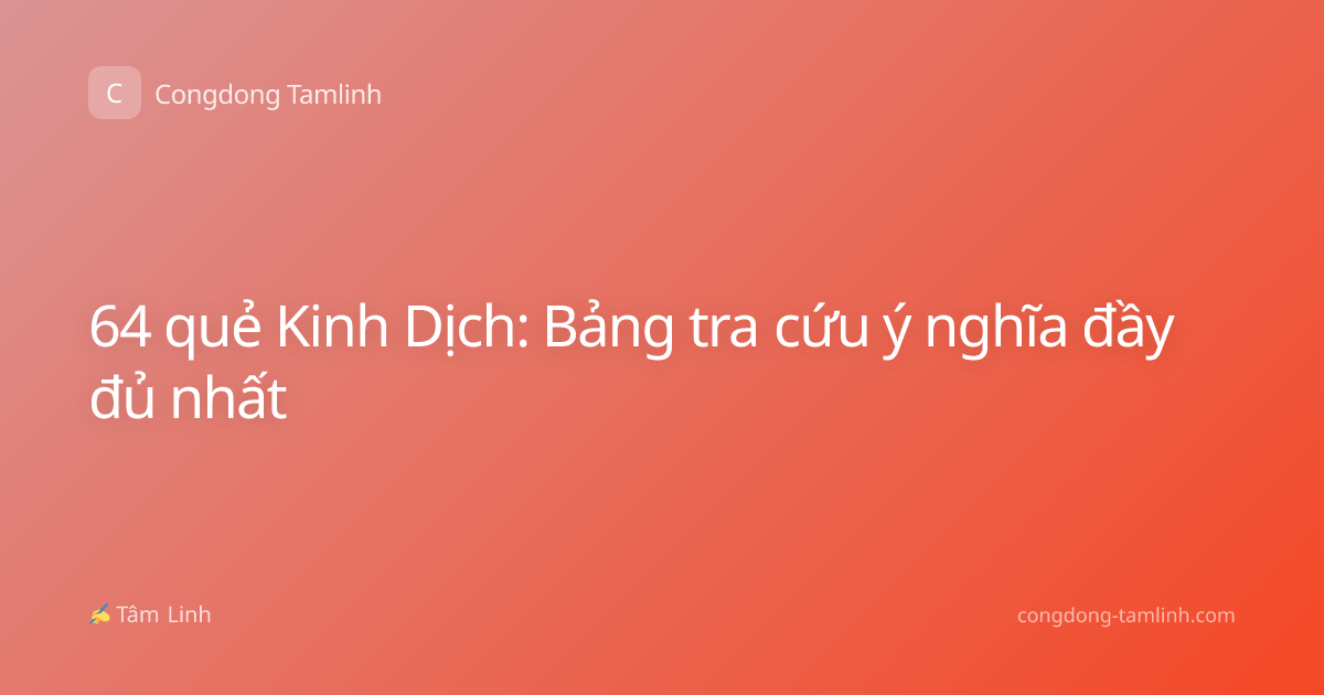 64 quẻ Kinh Dịch: Bảng tra cứu ý nghĩa đầy đủ nhất