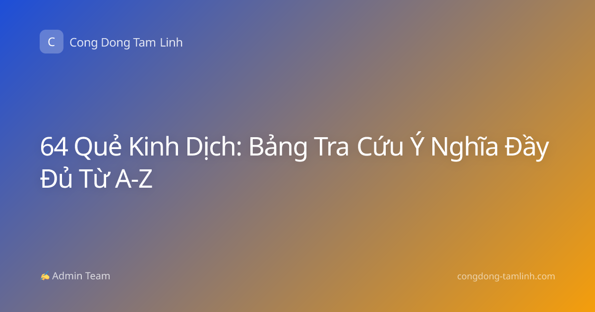 64 Quẻ Kinh Dịch: Bảng Tra Cứu Ý Nghĩa Đầy Đủ Từ A-Z