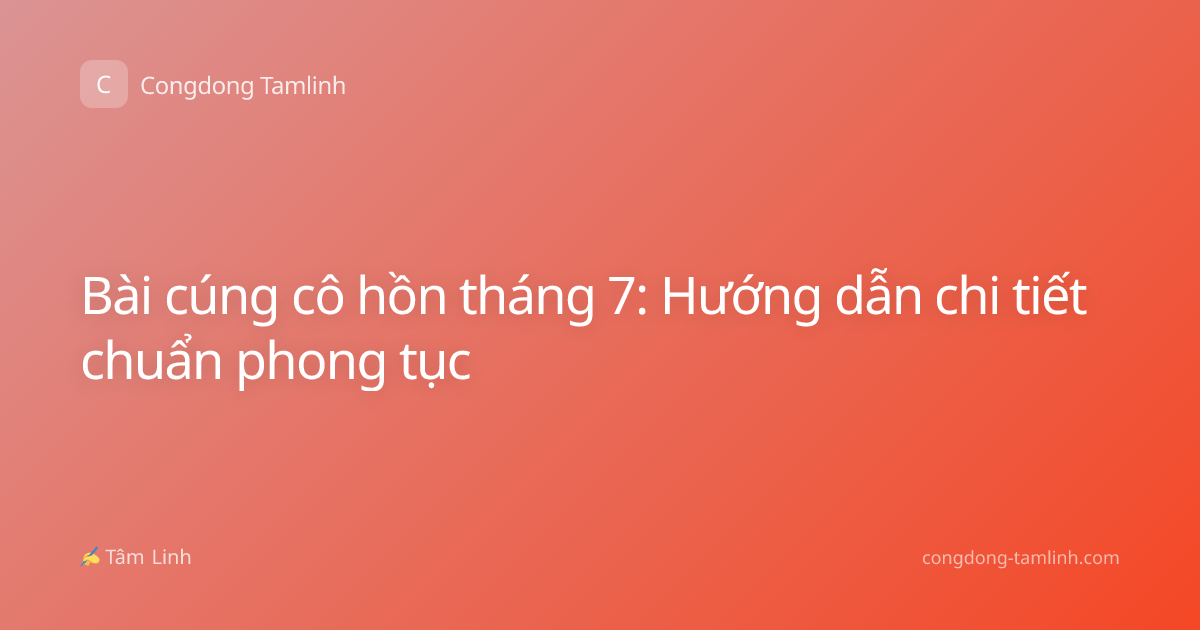 Bài cúng cô hồn tháng 7: Hướng dẫn chi tiết chuẩn phong tục