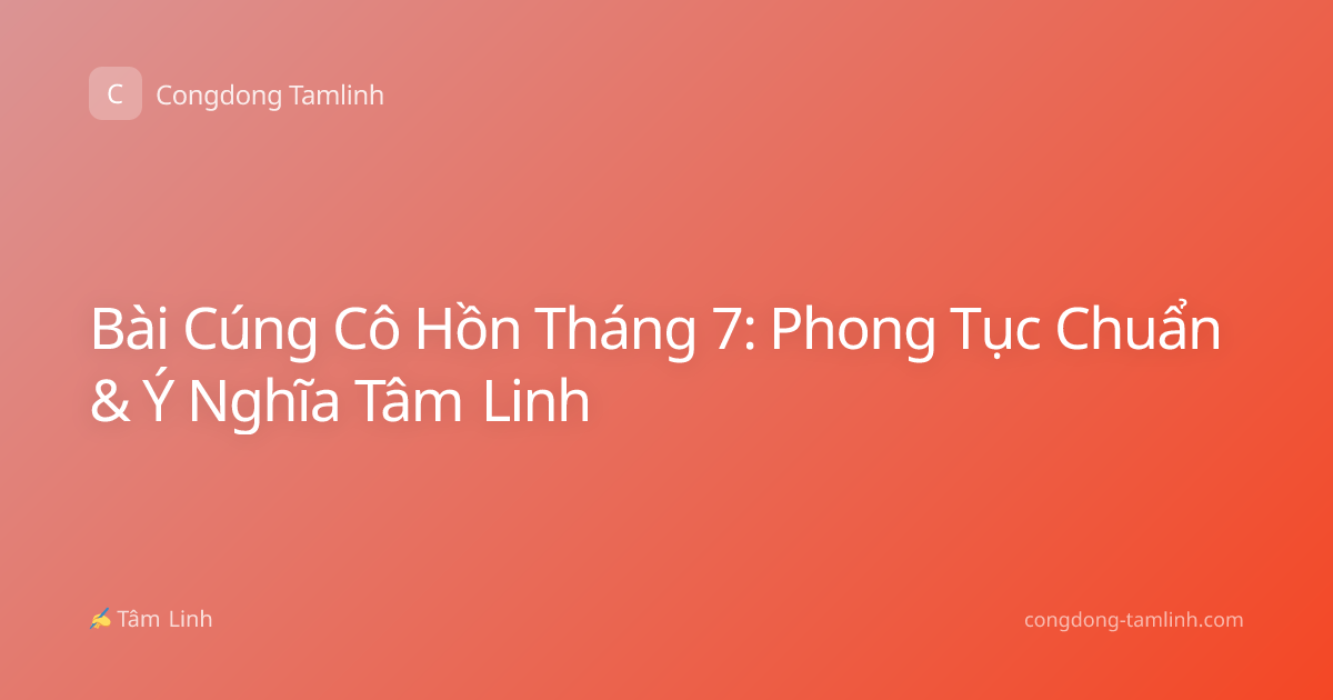 Bài Cúng Cô Hồn Tháng 7: Phong Tục Chuẩn & Ý Nghĩa Tâm Linh
