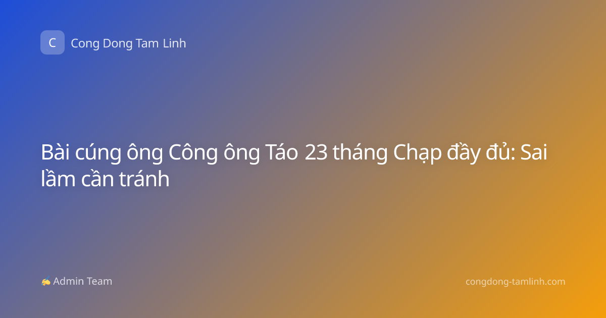 Bài cúng ông Công ông Táo 23 tháng Chạp đầy đủ: Sai lầm cần tránh