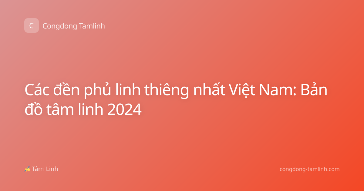 Các đền phủ linh thiêng nhất Việt Nam: Bản đồ tâm linh 2024