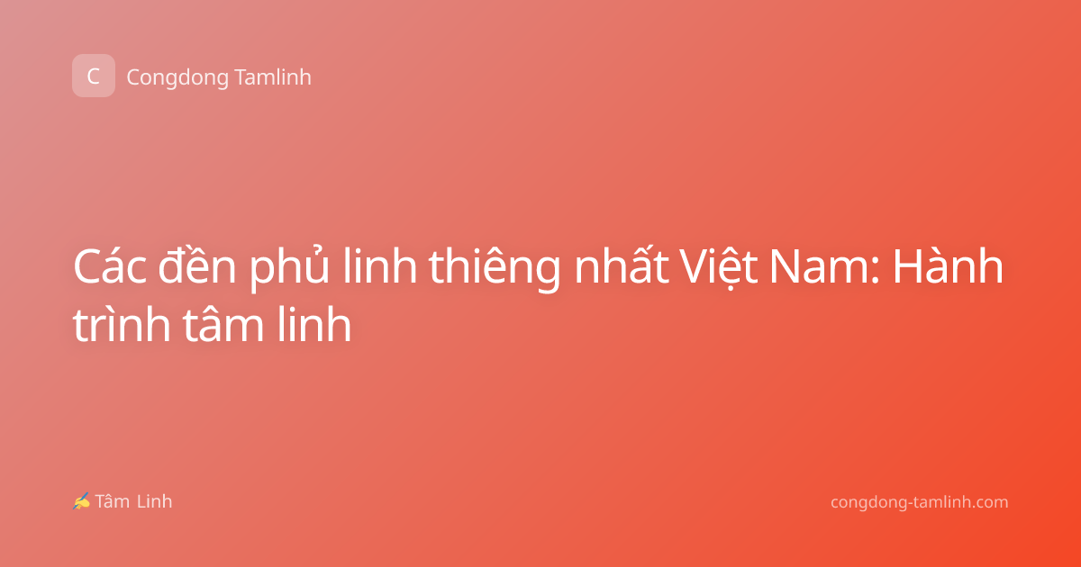 Các đền phủ linh thiêng nhất Việt Nam: Hành trình tâm linh