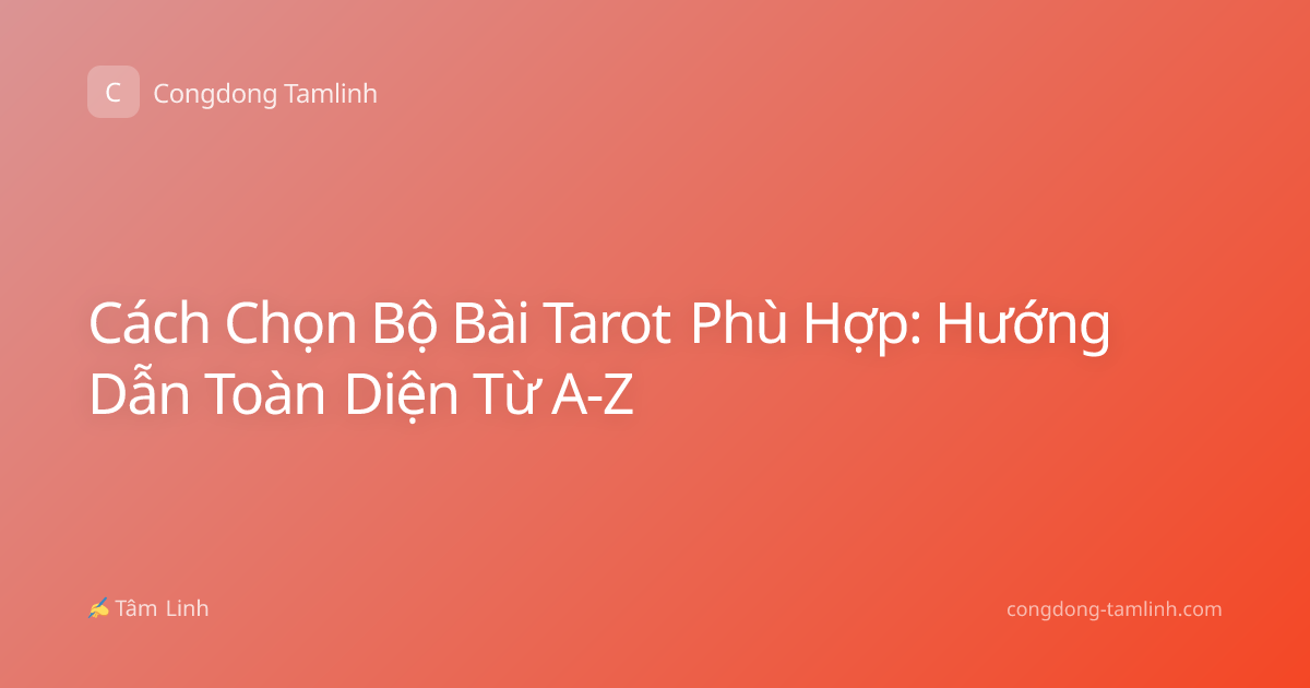 Cách Chọn Bộ Bài Tarot Phù Hợp: Hướng Dẫn Toàn Diện Từ A-Z