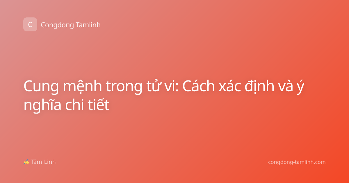 Cung mệnh trong tử vi: Cách xác định và ý nghĩa chi tiết