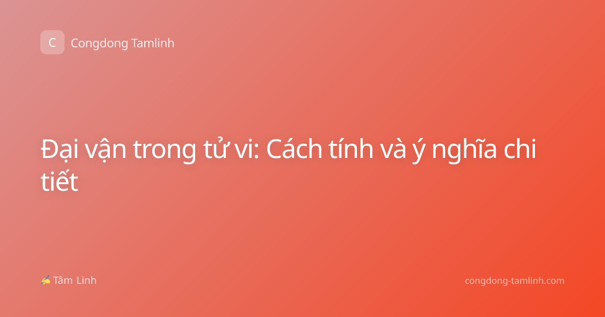 Đại vận trong tử vi: Cách tính và ý nghĩa chi tiết