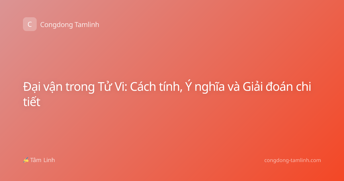 Đại vận trong Tử Vi: Cách tính, Ý nghĩa và Giải đoán chi tiết