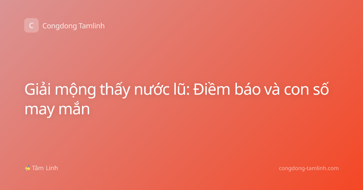 Giải mộng thấy nước lũ: Điềm báo và con số may mắn
