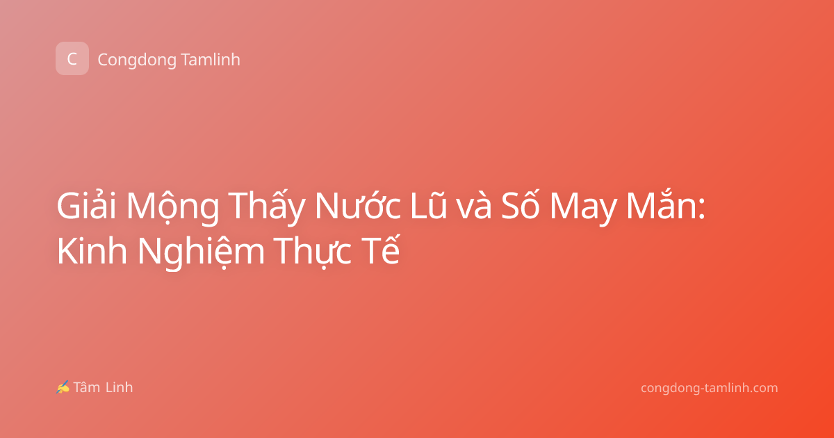 Giải Mộng Thấy Nước Lũ và Số May Mắn: Kinh Nghiệm Thực Tế
