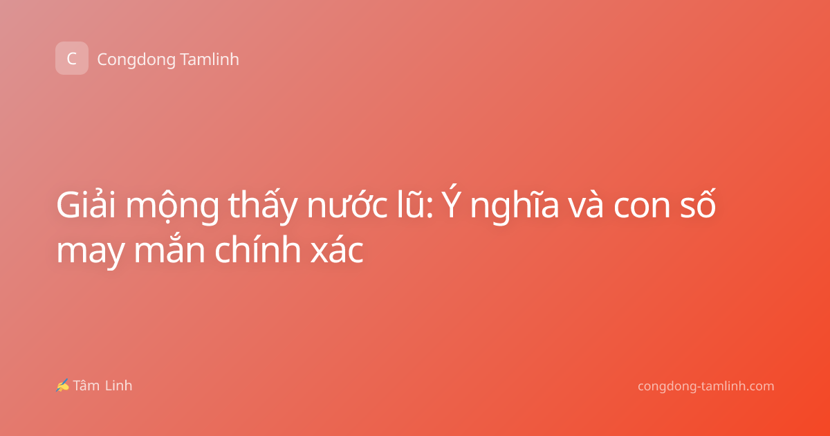 Giải mộng thấy nước lũ: Ý nghĩa và con số may mắn chính xác