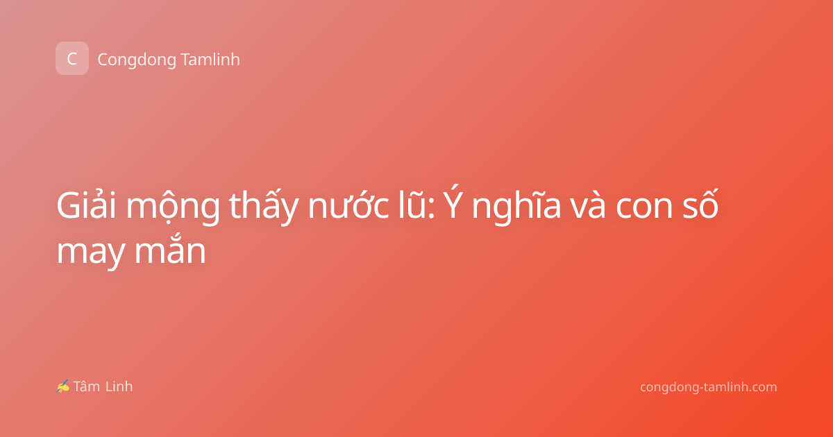 Giải mộng thấy nước lũ: Ý nghĩa và con số may mắn