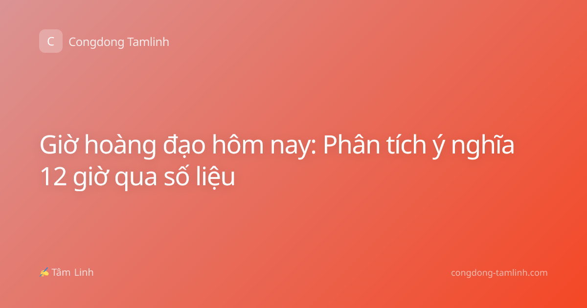 Giờ hoàng đạo hôm nay: Phân tích ý nghĩa 12 giờ qua số liệu