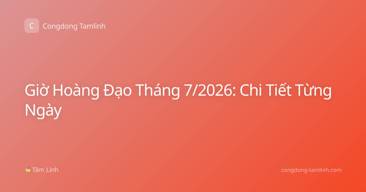 Giờ Hoàng Đạo Tháng 7/2026: Chi Tiết Từng Ngày