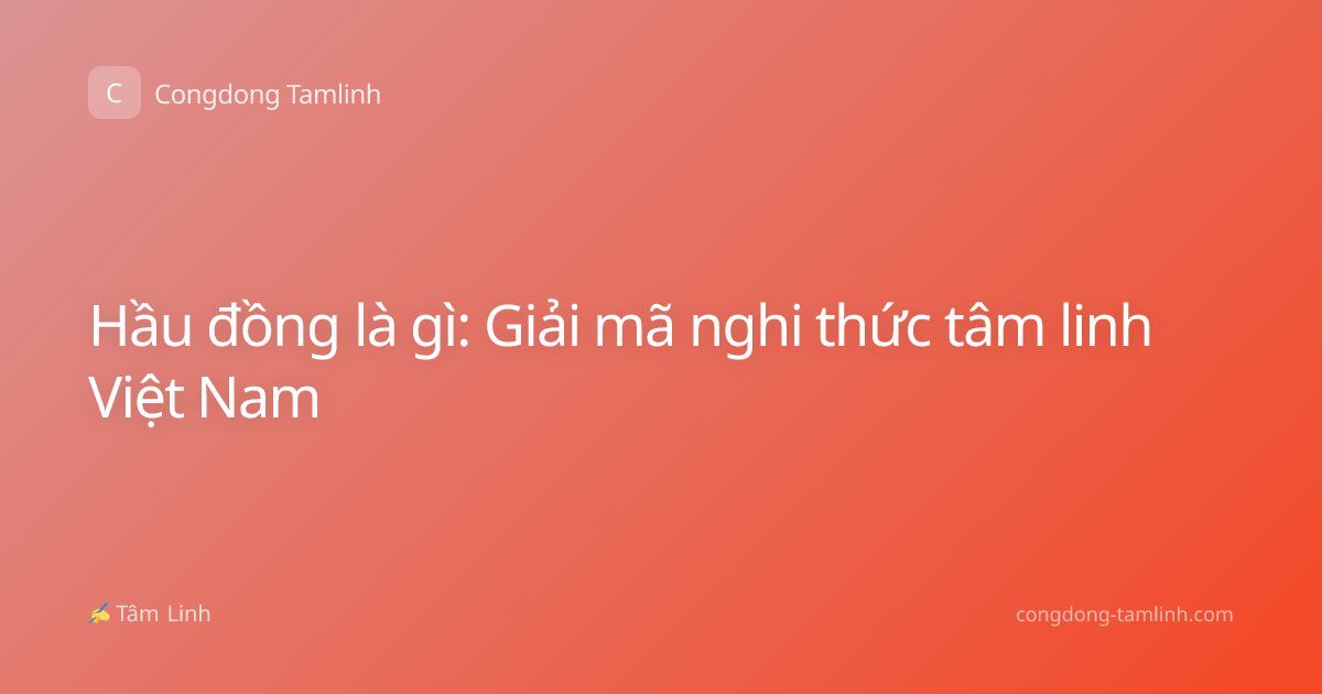 Hầu đồng là gì: Giải mã nghi thức tâm linh Việt Nam