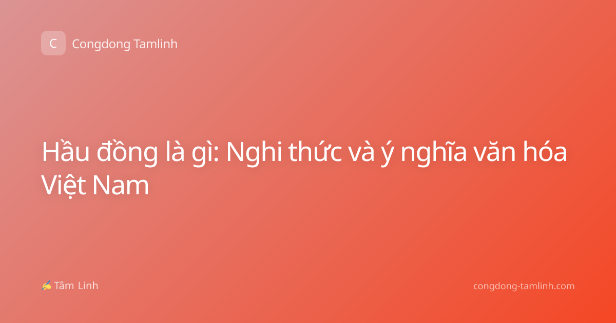 Hầu đồng là gì: Nghi thức và ý nghĩa văn hóa Việt Nam
