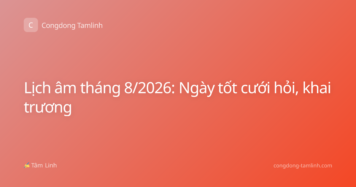 Lịch âm tháng 8/2026: Ngày tốt cưới hỏi, khai trương