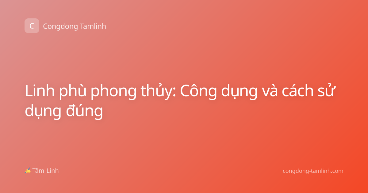 Linh phù phong thủy: Công dụng và cách sử dụng đúng
