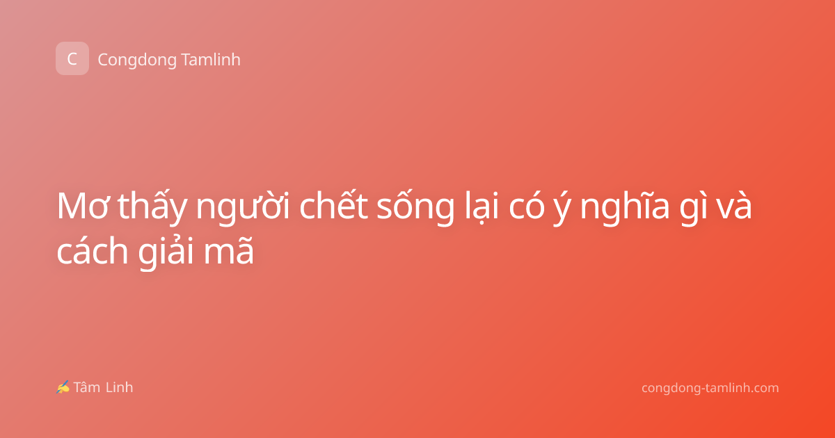 Mơ thấy người chết sống lại có ý nghĩa gì và cách giải mã