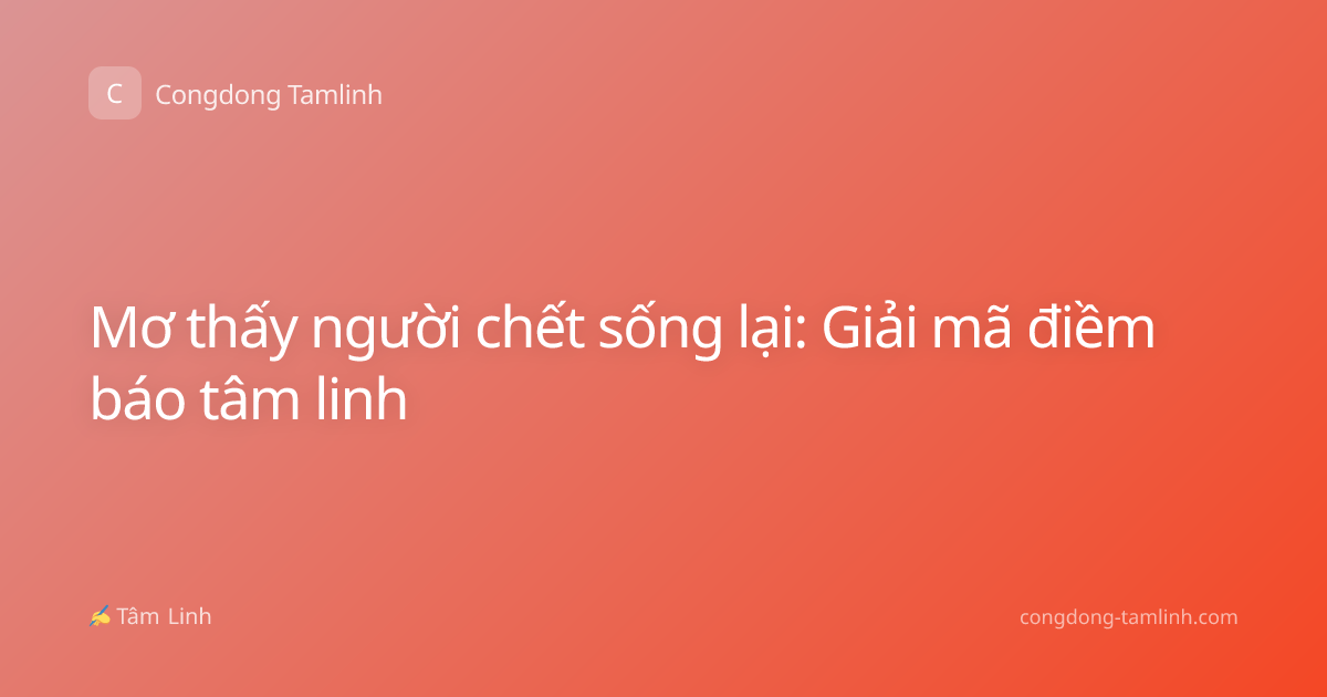 Mơ thấy người chết sống lại: Giải mã điềm báo tâm linh