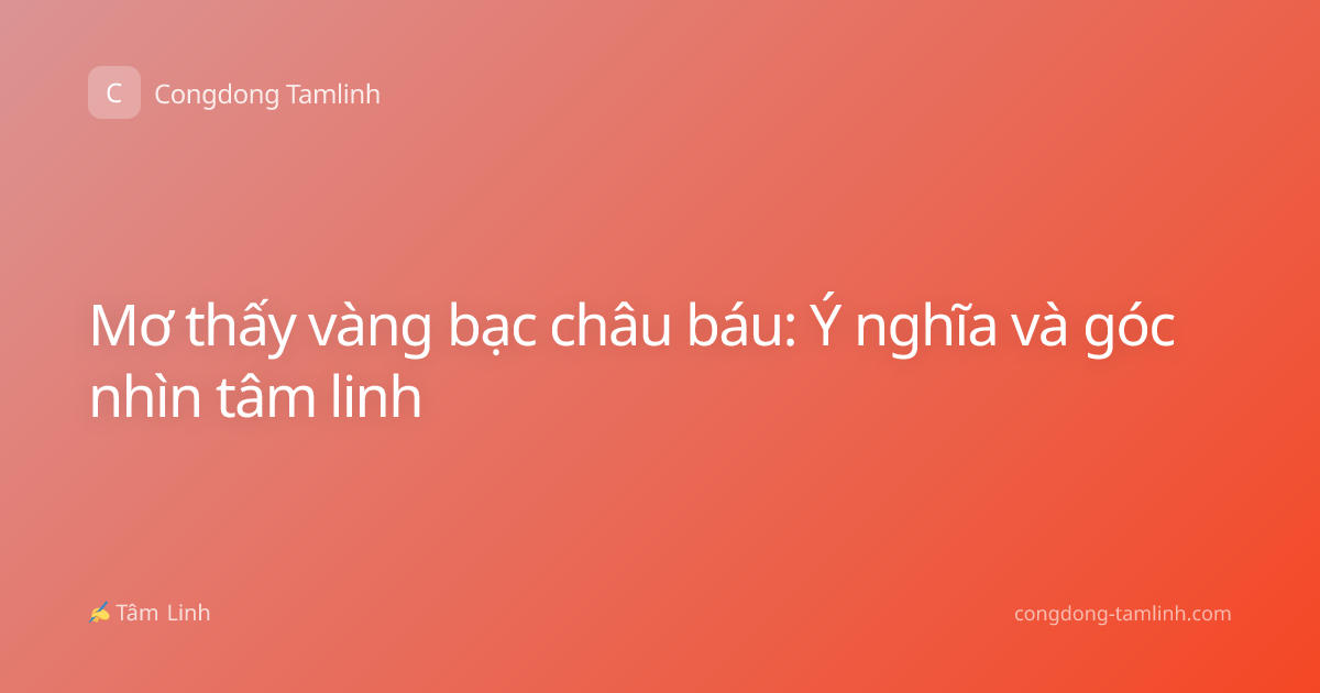 Mơ thấy vàng bạc châu báu: Ý nghĩa và góc nhìn tâm linh