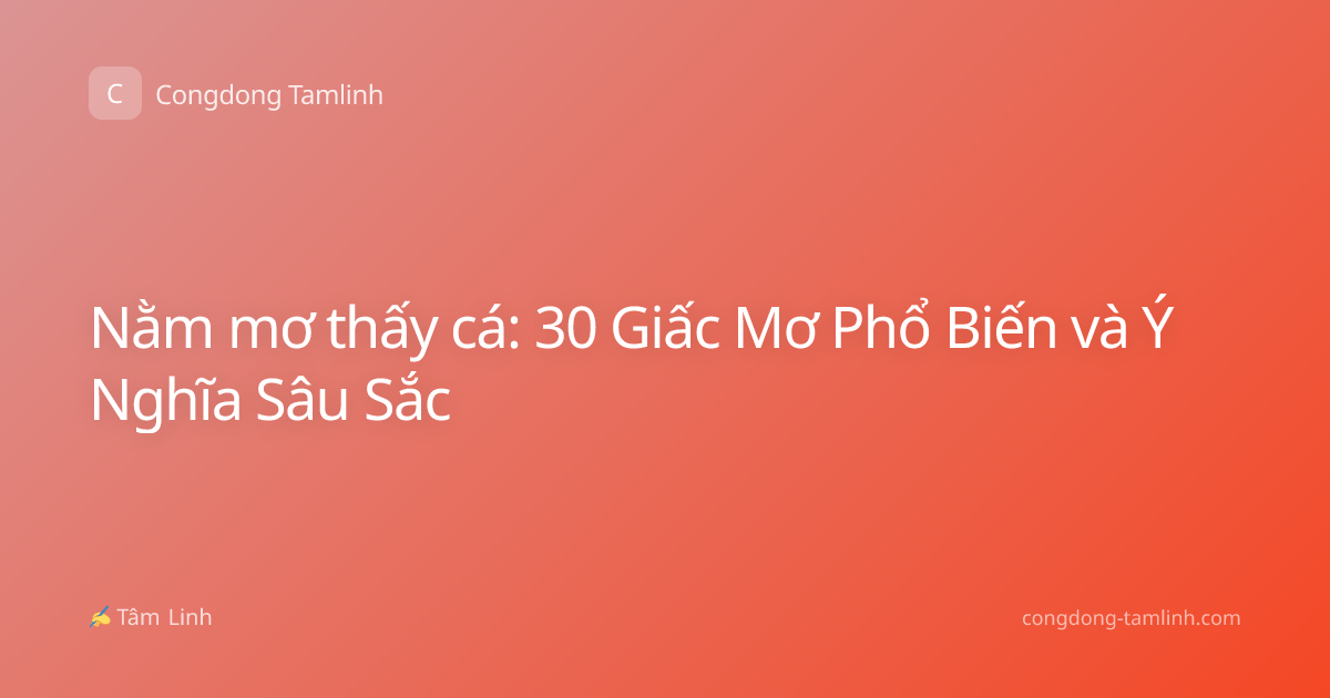 Nằm mơ thấy cá: 30 Giấc Mơ Phổ Biến và Ý Nghĩa Sâu Sắc