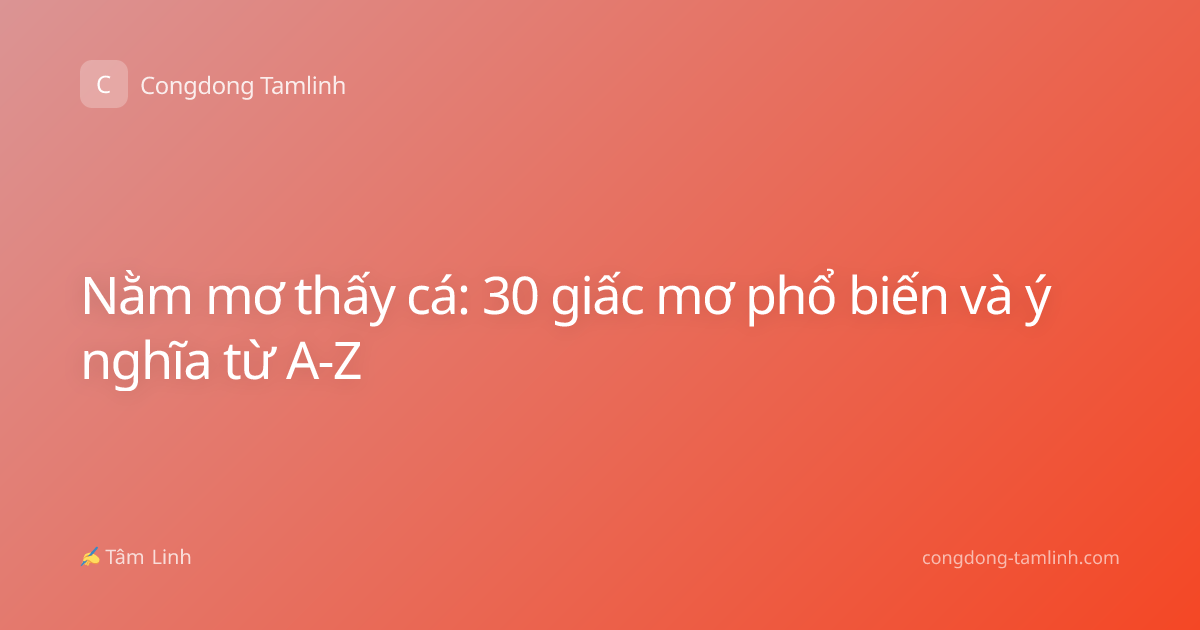 Nằm mơ thấy cá: 30 giấc mơ phổ biến và ý nghĩa từ A-Z
