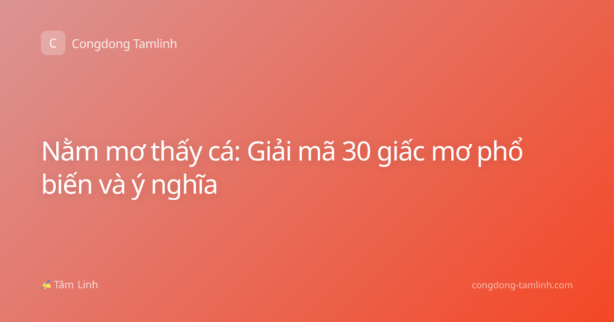Nằm mơ thấy cá: Giải mã 30 giấc mơ phổ biến và ý nghĩa