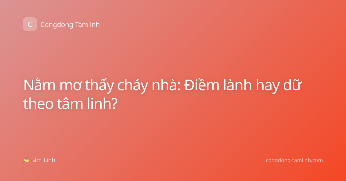 Nằm mơ thấy cháy nhà: Điềm lành hay dữ theo tâm linh?