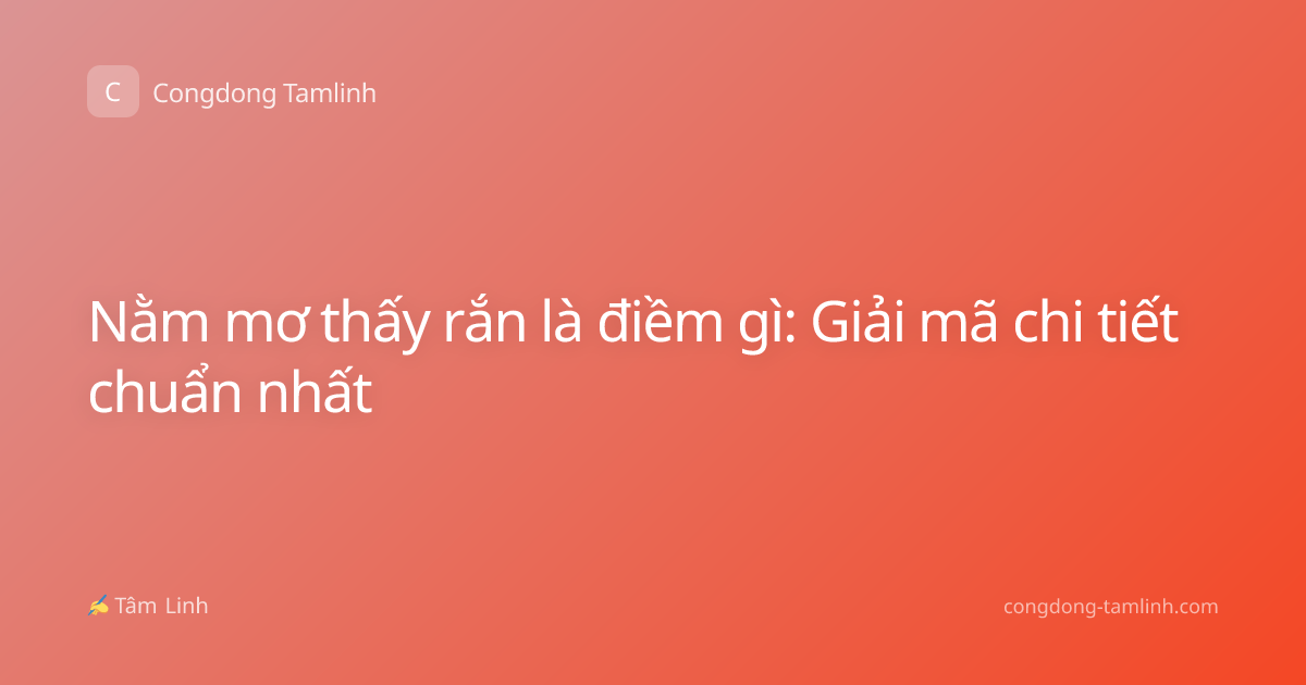Nằm mơ thấy rắn là điềm gì: Giải mã chi tiết chuẩn nhất