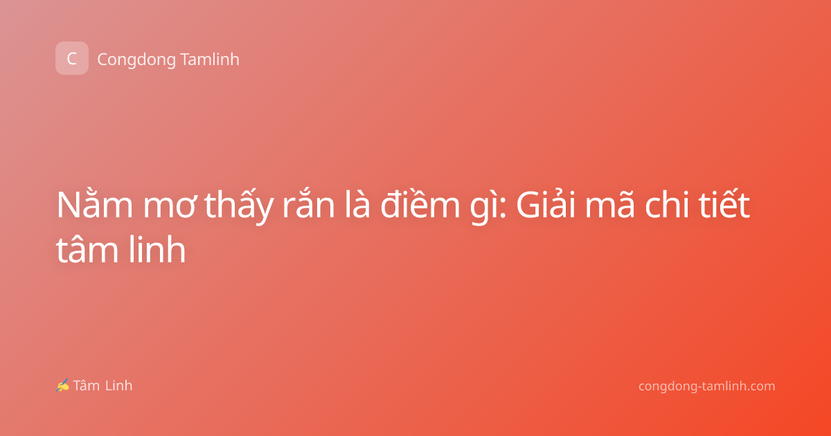Nằm mơ thấy rắn là điềm gì: Giải mã chi tiết tâm linh