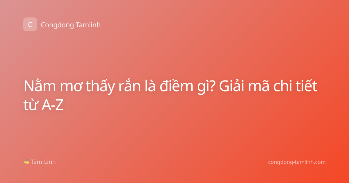 Nằm mơ thấy rắn là điềm gì? Giải mã chi tiết từ A-Z