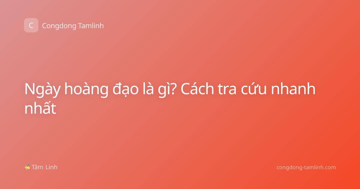 Ngày hoàng đạo là gì? Cách tra cứu nhanh nhất