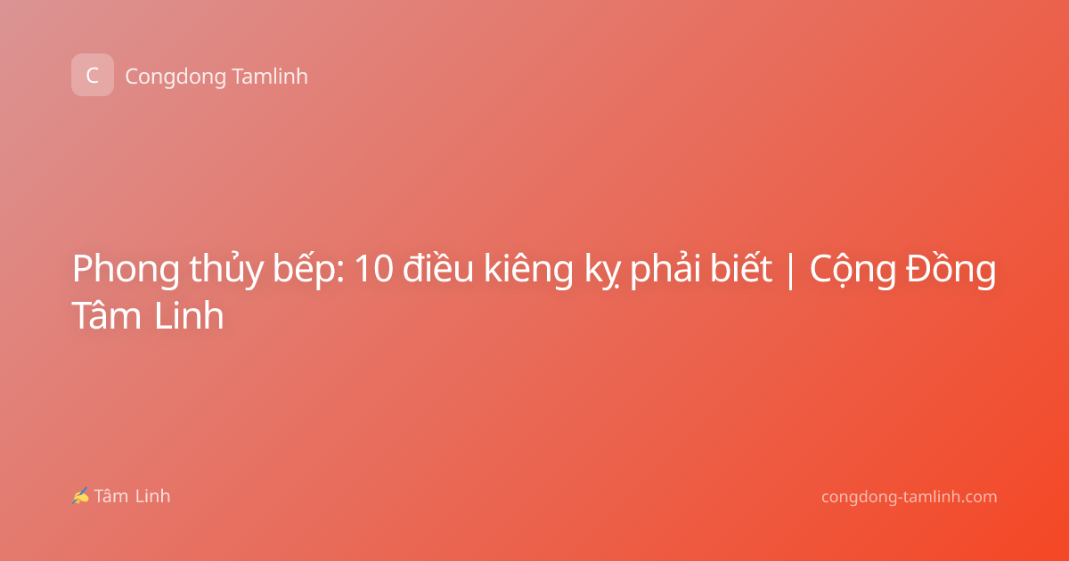 Phong thủy bếp: 10 điều kiêng kỵ phải biết | Cộng Đồng Tâm Linh