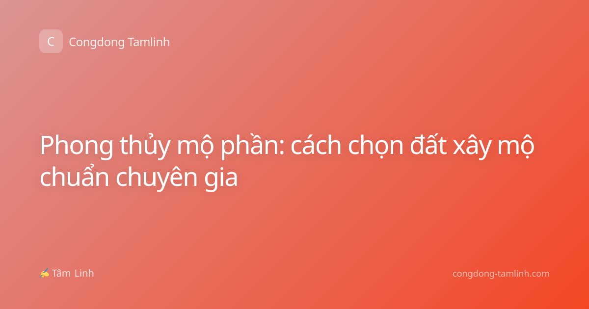 Phong thủy mộ phần: cách chọn đất xây mộ chuẩn chuyên gia