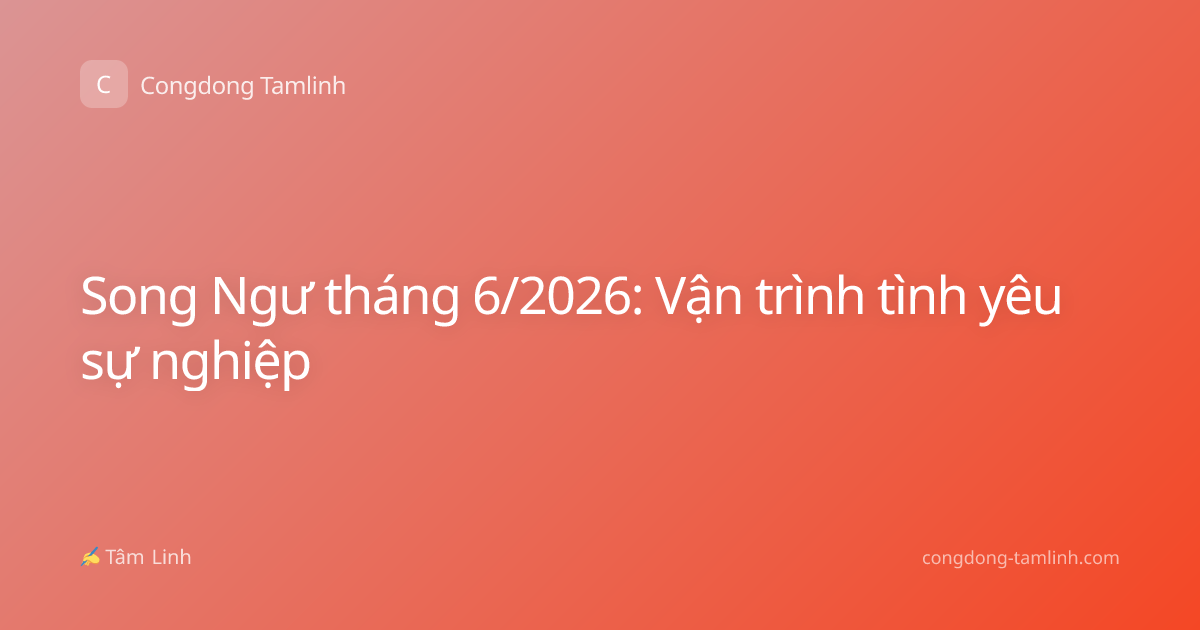 Song Ngư tháng 6/2026: Vận trình tình yêu sự nghiệp