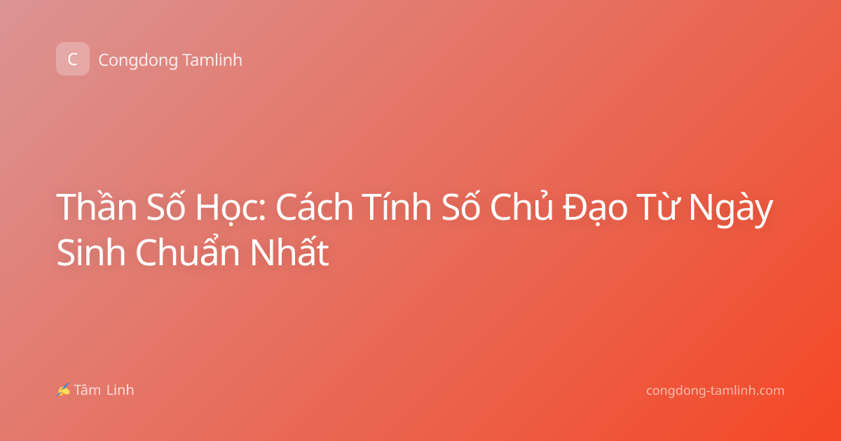 Thần Số Học: Cách Tính Số Chủ Đạo Từ Ngày Sinh Chuẩn Nhất