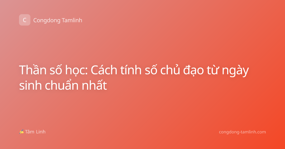 Thần số học: Cách tính số chủ đạo từ ngày sinh chuẩn nhất