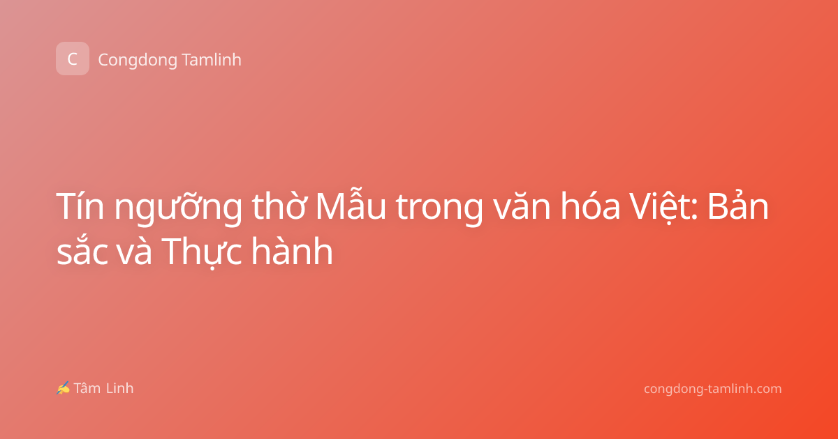 Tín ngưỡng thờ Mẫu trong văn hóa Việt: Bản sắc và Thực hành