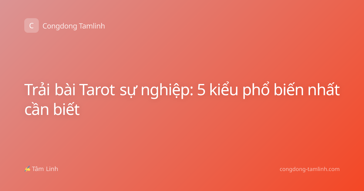 Trải bài Tarot sự nghiệp: 5 kiểu phổ biến nhất cần biết
