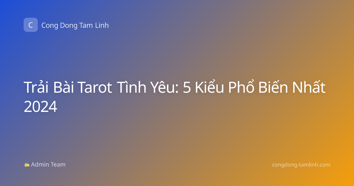 Trải Bài Tarot Tình Yêu: 5 Kiểu Phổ Biến Nhất 2024