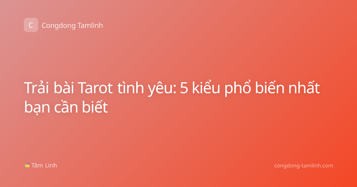 Trải bài Tarot tình yêu: 5 kiểu phổ biến nhất bạn cần biết