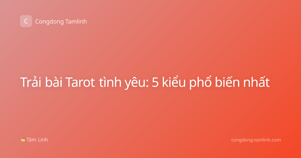 Trải bài Tarot tình yêu: 5 kiểu phổ biến nhất