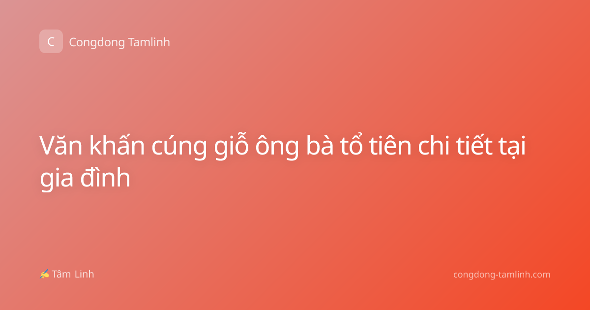 Văn khấn cúng giỗ ông bà tổ tiên chi tiết tại gia đình