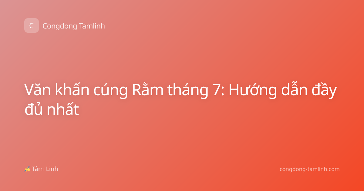 Văn khấn cúng Rằm tháng 7: Hướng dẫn đầy đủ nhất