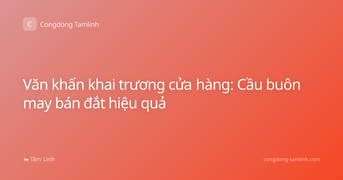 Văn khấn khai trương cửa hàng: Cầu buôn may bán đắt hiệu quả