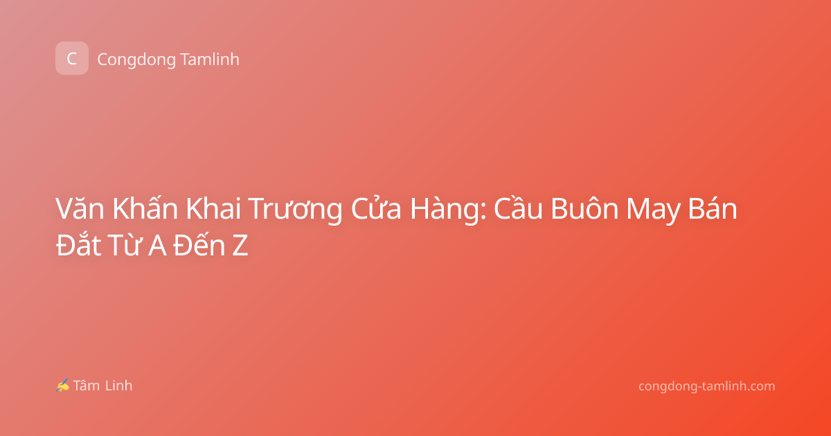 Văn Khấn Khai Trương Cửa Hàng: Cầu Buôn May Bán Đắt Từ A Đến Z