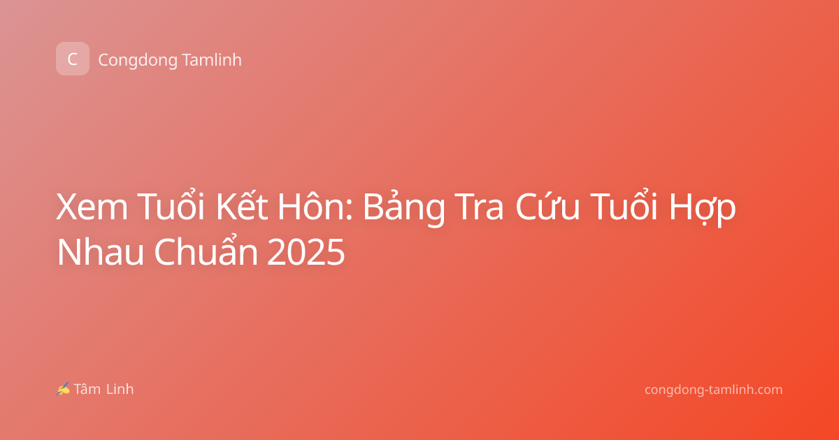 Xem Tuổi Kết Hôn: Bảng Tra Cứu Tuổi Hợp Nhau Chuẩn 2025