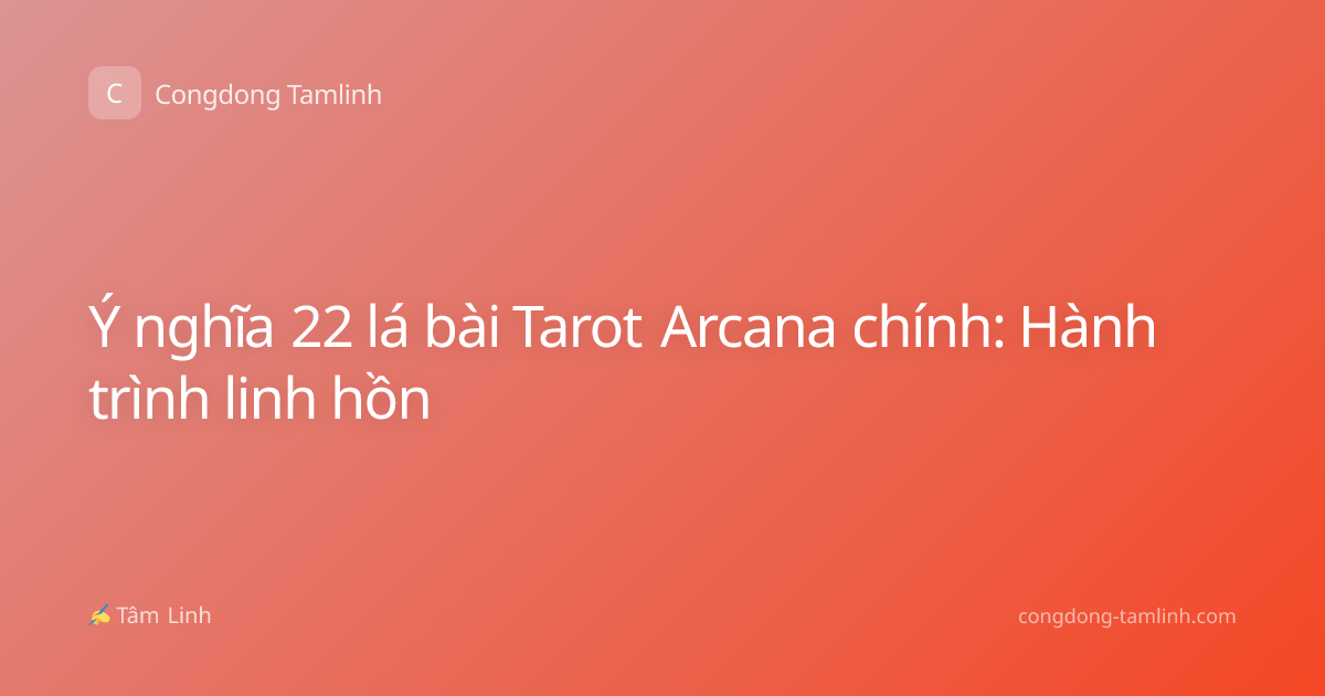 Ý nghĩa 22 lá bài Tarot Arcana chính: Hành trình linh hồn