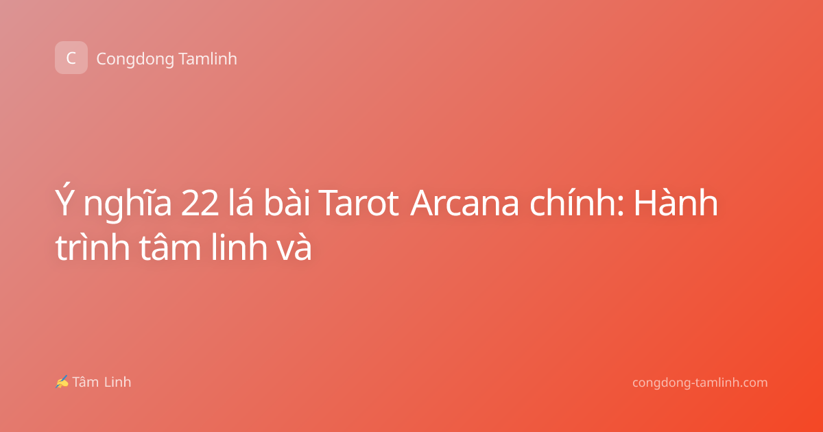 Ý nghĩa 22 lá bài Tarot Arcana chính: Hành trình tâm linh và